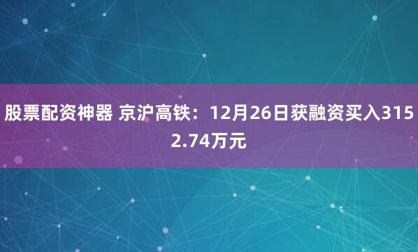股票配资神器 京沪高铁：12月26日获融资买入3152.74万元