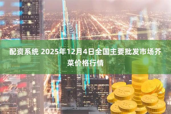 配资系统 2025年12月4日全国主要批发市场芥菜价格行情